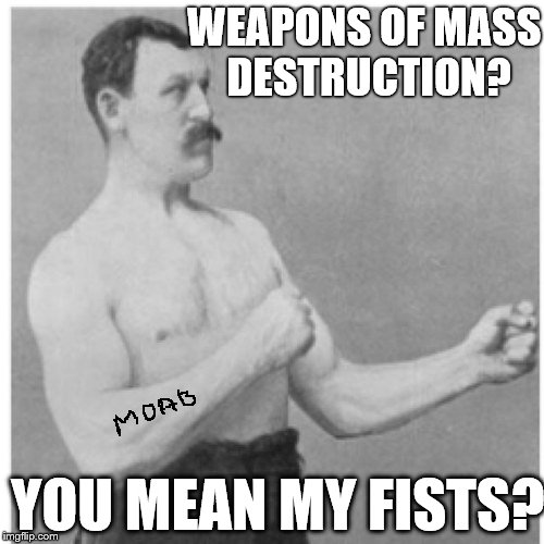 Overly Manly Man Says Say Hello To MOAB | WEAPONS OF MASS DESTRUCTION? YOU MEAN MY FISTS? | image tagged in memes,overly manly man,moab,weapon of mass destruction | made w/ Imgflip meme maker