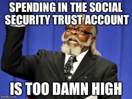 Too Damn High Meme | SPENDING IN THE SOCIAL SECURITY TRUST ACCOUNT IS TOO DAMN HIGH | image tagged in memes,too damn high | made w/ Imgflip meme maker