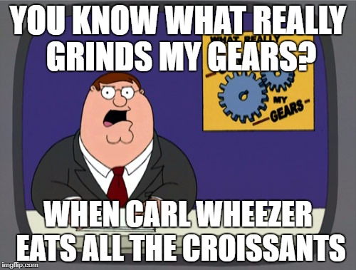 Peter Griffin News | YOU KNOW WHAT REALLY GRINDS MY GEARS? WHEN CARL WHEEZER EATS ALL THE CROISSANTS | image tagged in memes,peter griffin news | made w/ Imgflip meme maker