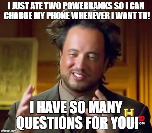 Ancient Aliens | I JUST ATE TWO POWERBANKS SO I CAN CHARGE MY PHONE WHENEVER I WANT TO! I HAVE SO MANY QUESTIONS FOR YOU! | image tagged in memes,ancient aliens | made w/ Imgflip meme maker