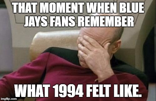Captain Picard Facepalm Meme | THAT MOMENT WHEN BLUE JAYS FANS REMEMBER; WHAT 1994 FELT LIKE. | image tagged in memes,captain picard facepalm,toronto blue jays | made w/ Imgflip meme maker