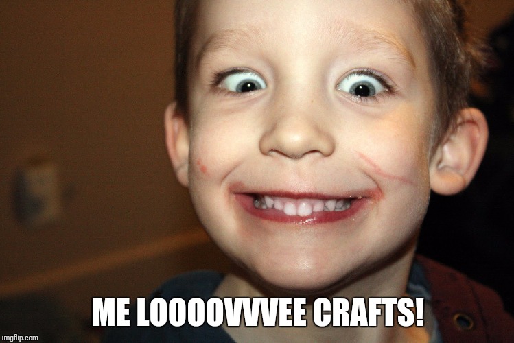 ME LOOOOVVVEE CRAFTS! | image tagged in crazy,craft,kid | made w/ Imgflip meme maker