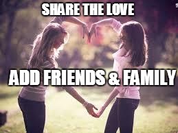 Friendship | SHARE THE LOVE; ADD FRIENDS & FAMILY | image tagged in friendship | made w/ Imgflip meme maker