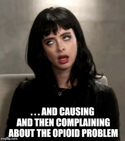 . . . AND CAUSING AND THEN COMPLAINING ABOUT THE OPIOID PROBLEM | image tagged in kristen ritter | made w/ Imgflip meme maker
