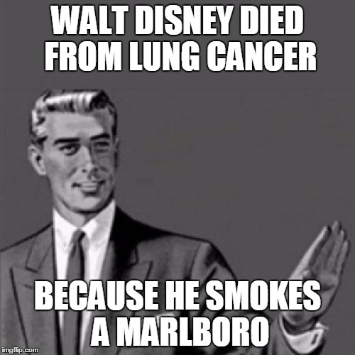 Walt Disney died from Lung Cancer, because he smokes a Marlboro | WALT DISNEY DIED FROM LUNG CANCER; BECAUSE HE SMOKES A MARLBORO | image tagged in correction guy | made w/ Imgflip meme maker