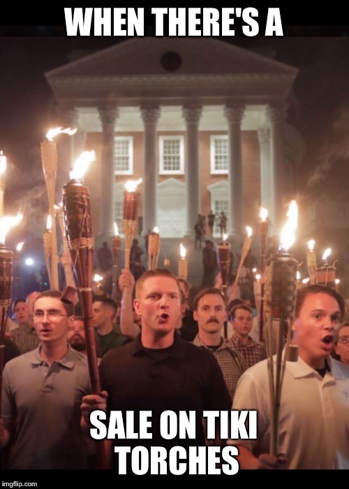 Tiki torches | WHEN THERE'S A; SALE ON TIKI TORCHES | image tagged in virginia,march,university,men,funny meme,memes | made w/ Imgflip meme maker