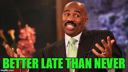 Steve Harvey Meme | BETTER LATE THAN NEVER | image tagged in memes,steve harvey | made w/ Imgflip meme maker