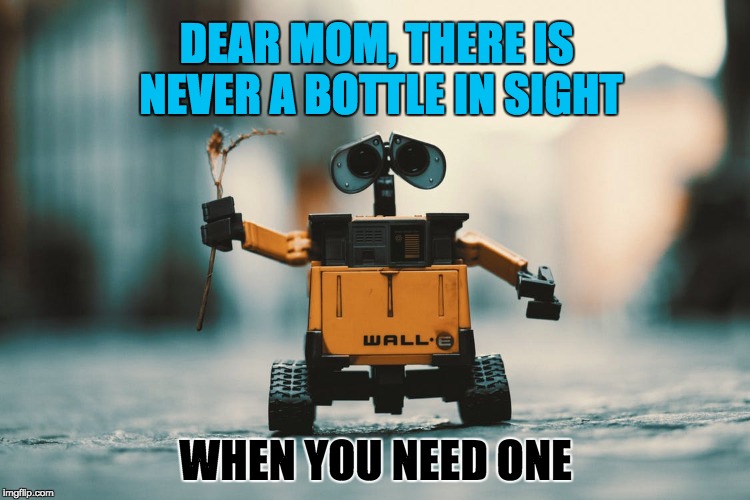 A Gift for Mom | DEAR MOM, THERE IS NEVER A BOTTLE IN SIGHT; WHEN YOU NEED ONE | image tagged in gifts,parents,family,positive,funny,smile | made w/ Imgflip meme maker