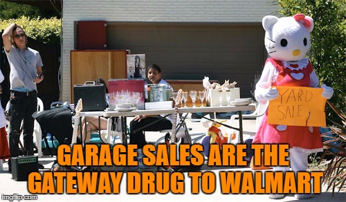 GARAGE SALES ARE THE GATEWAY DRUG TO WALMART | image tagged in garage sale,yard sale,memes,funny,funny memes | made w/ Imgflip meme maker