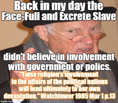 Back in my day the "False religion’s involvement in the affairs of the political nations will lead ultimately to her own devastation." Watch | made w/ Imgflip meme maker
