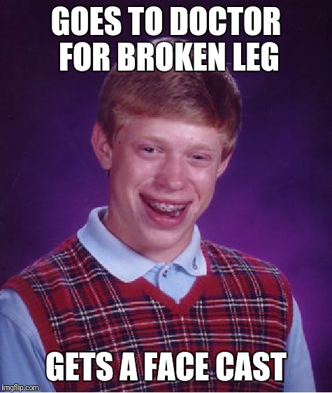 Bad Luck Brian Meme | GOES TO DOCTOR FOR BROKEN LEG; GETS A FACE CAST | image tagged in memes,bad luck brian | made w/ Imgflip meme maker