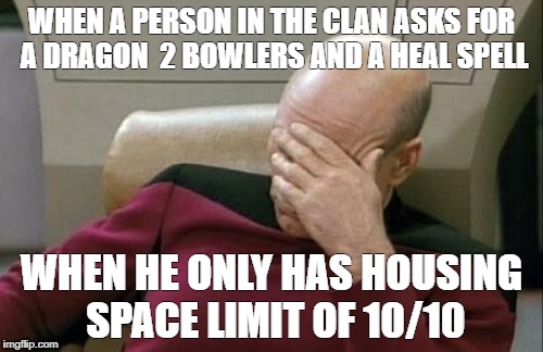 Captain Picard Facepalm | WHEN A PERSON IN THE CLAN ASKS FOR A DRAGON  2 BOWLERS AND A HEAL SPELL; WHEN HE ONLY HAS HOUSING SPACE LIMIT OF 10/10 | image tagged in memes,captain picard facepalm | made w/ Imgflip meme maker