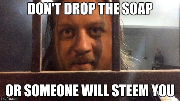 DON'T DROP THE SOAP; OR SOMEONE WILL STEEM YOU | made w/ Imgflip meme maker