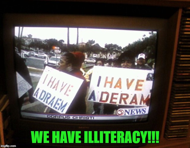 I hope your dream is to learn how to read and write! | WE HAVE ILLITERACY!!! | image tagged in i have a dream,memes,illiteracy,funny signs,signs,funny | made w/ Imgflip meme maker