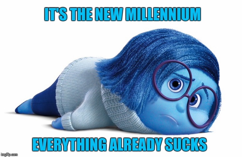Sadness | IT'S THE NEW MILLENNIUM EVERYTHING ALREADY SUCKS | image tagged in sadness | made w/ Imgflip meme maker