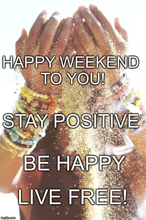 Happy weekend to you! | HAPPY WEEKEND TO YOU! STAY POSITIVE; BE HAPPY; LIVE FREE! | image tagged in be happy,stay positive,weekend,good vibes,hippy girl | made w/ Imgflip meme maker