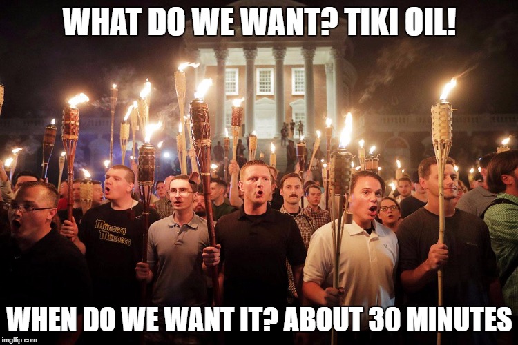 Tiki Torch March | WHAT DO WE WANT? TIKI OIL! WHEN DO WE WANT IT? ABOUT 30 MINUTES | image tagged in politics,political meme,riots | made w/ Imgflip meme maker