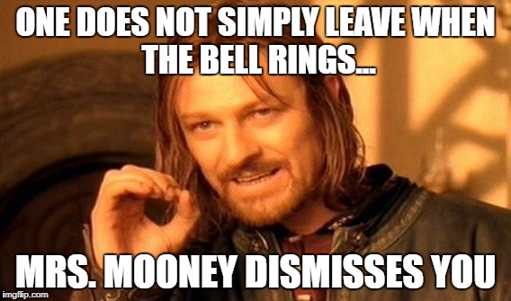 One Does Not Simply | ONE DOES NOT SIMPLY LEAVE
WHEN THE BELL RINGS... MRS. MOONEY DISMISSES YOU | image tagged in memes,one does not simply | made w/ Imgflip meme maker