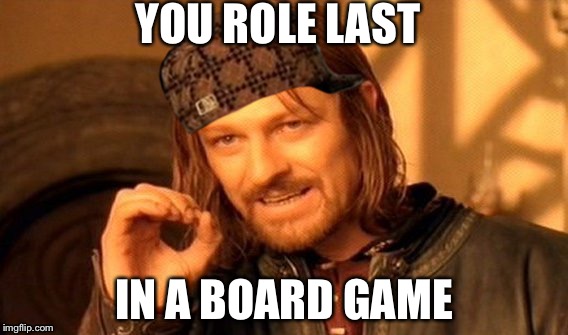 One Does Not Simply Meme | YOU ROLE LAST; IN A BOARD GAME | image tagged in memes,one does not simply,scumbag | made w/ Imgflip meme maker