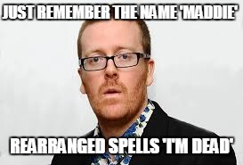 Frankie Boyle Joke | JUST REMEMBER THE NAME 'MADDIE'; REARRANGED SPELLS 'I'M DEAD' | image tagged in frankie boyle,joke,names | made w/ Imgflip meme maker