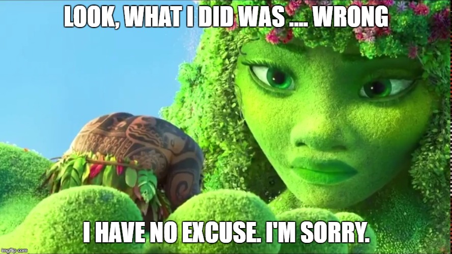 Maui apologizing | LOOK, WHAT I DID WAS .... WRONG; I HAVE NO EXCUSE.
I'M SORRY. | image tagged in maui,apology,moana,sorry,te fiti | made w/ Imgflip meme maker