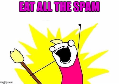X All The Y Meme | EAT ALL THE SPAM | image tagged in memes,x all the y | made w/ Imgflip meme maker