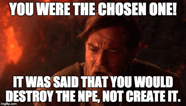 You Were The Chosen One (Star Wars) Meme | YOU WERE THE CHOSEN ONE! IT WAS SAID THAT YOU WOULD DESTROY THE NPE, NOT CREATE IT. | image tagged in memes,you were the chosen one star wars | made w/ Imgflip meme maker