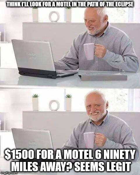 Hide the Pain Harold Meme | THINK I'LL LOOK FOR A MOTEL IN THE PATH OF THE ECLIPSE; $1500 FOR A MOTEL 6 NINETY MILES AWAY? SEEMS LEGIT | image tagged in memes,hide the pain harold | made w/ Imgflip meme maker