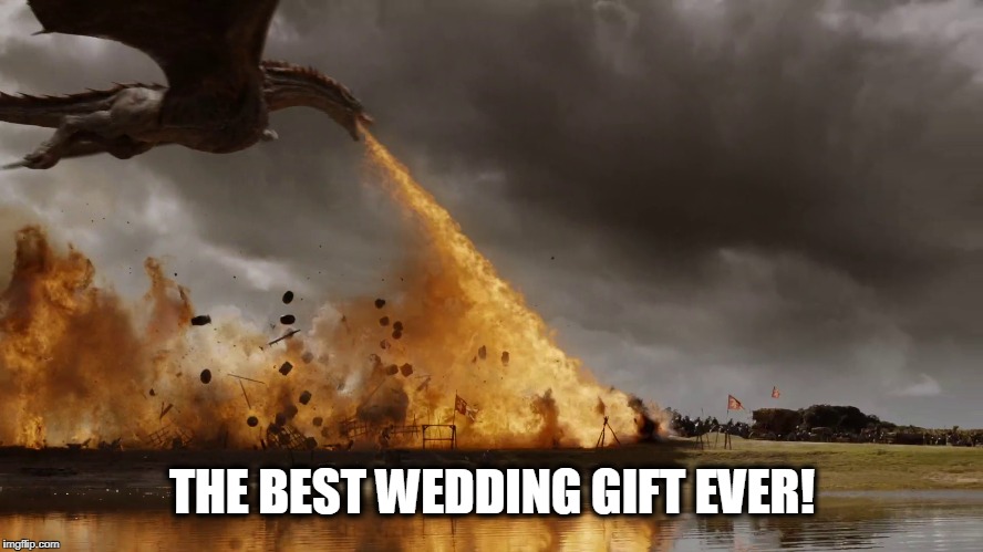 The best wedding gift ever | THE BEST WEDDING GIFT EVER! | image tagged in got,game of thrones,dragon,daenerys,season 7 | made w/ Imgflip meme maker