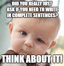 Skeptical Baby Meme | DID YOU REALLY JUST ASK IF YOU NEED TO WRITE IN COMPLETE SENTENCES? THINK ABOUT IT! | image tagged in memes,skeptical baby | made w/ Imgflip meme maker