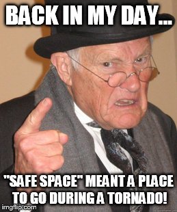 Back In My Day | BACK IN MY DAY... "SAFE SPACE" MEANT A PLACE TO GO DURING A TORNADO! | image tagged in memes,back in my day | made w/ Imgflip meme maker
