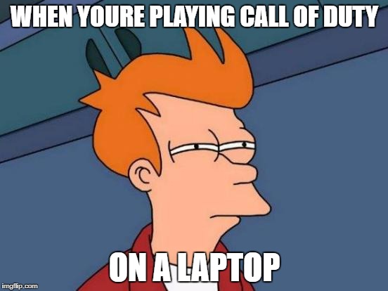 Futurama Fry Meme | WHEN YOURE PLAYING CALL OF DUTY; ON A LAPTOP | image tagged in memes,futurama fry | made w/ Imgflip meme maker