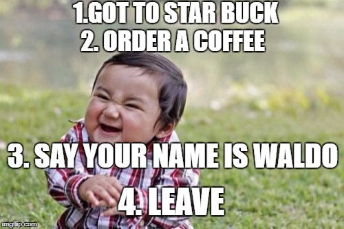 Evil Toddler Meme | 1.GOT TO STAR BUCK; 2. ORDER A COFFEE; 3. SAY YOUR NAME IS WALDO; 4. LEAVE | image tagged in memes,evil toddler | made w/ Imgflip meme maker
