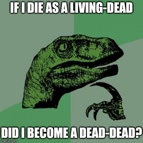 Philosoraptor Meme | IF I DIE AS A LIVING-DEAD; DID I BECOME A DEAD-DEAD? | image tagged in memes,philosoraptor,living dead | made w/ Imgflip meme maker