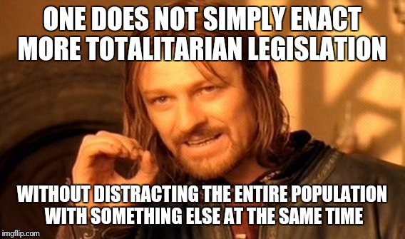 What else is going on? We'll likely not know until after the fact | ONE DOES NOT SIMPLY ENACT MORE TOTALITARIAN LEGISLATION; WITHOUT DISTRACTING THE ENTIRE POPULATION WITH SOMETHING ELSE AT THE SAME TIME | image tagged in memes,one does not simply | made w/ Imgflip meme maker