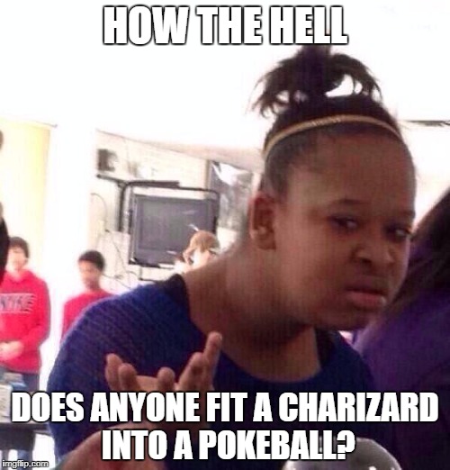 Those guys in Japan really make no sense  | HOW THE HELL; DOES ANYONE FIT A CHARIZARD INTO A POKEBALL? | image tagged in memes,black girl wat | made w/ Imgflip meme maker