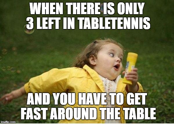 Chubby Bubbles Girl Meme | WHEN THERE IS ONLY 3 LEFT IN TABLETENNIS; AND YOU HAVE TO GET FAST AROUND THE TABLE | image tagged in memes,chubby bubbles girl | made w/ Imgflip meme maker