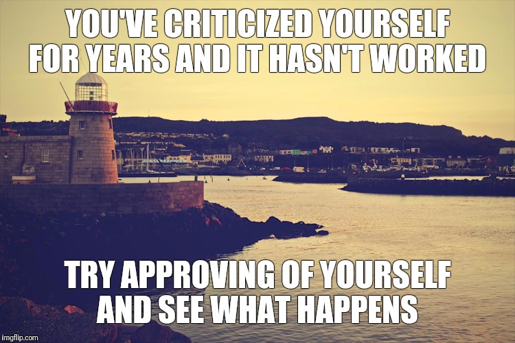 Positivity | YOU'VE CRITICIZED YOURSELF FOR YEARS AND IT HASN'T WORKED; TRY APPROVING OF YOURSELF AND SEE WHAT HAPPENS | image tagged in positivity | made w/ Imgflip meme maker