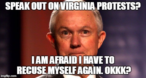 Jeff Sessions | SPEAK OUT ON VIRGINIA PROTESTS? I AM AFRAID I HAVE TO RECUSE MYSELF AGAIN. OKKK? | image tagged in jeff sessions | made w/ Imgflip meme maker