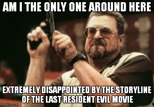I guess they used it all up in the last one... | AM I THE ONLY ONE AROUND HERE; EXTREMELY DISAPPOINTED BY THE STORYLINE OF THE LAST RESIDENT EVIL MOVIE | image tagged in memes,am i the only one around here | made w/ Imgflip meme maker