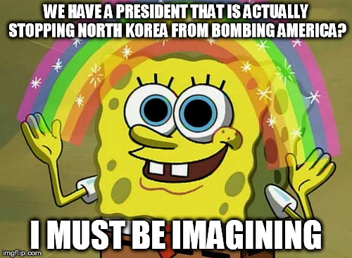 Imagination Spongebob | WE HAVE A PRESIDENT THAT IS ACTUALLY STOPPING NORTH KOREA FROM BOMBING AMERICA? I MUST BE IMAGINING | image tagged in memes,imagination spongebob,north korea,america,donald trump | made w/ Imgflip meme maker