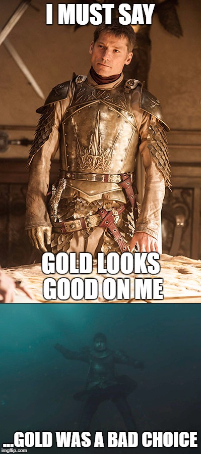 Jaime Lannister Gold |  I MUST SAY; GOLD LOOKS GOOD ON ME; ...GOLD WAS A BAD CHOICE | image tagged in game of thrones,jaime lannister,lannister,drowning | made w/ Imgflip meme maker