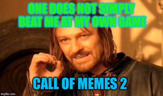 One Does Not Simply Meme | ONE DOES NOT SIMPLY BEAT ME AT MY OWN GAME; CALL OF MEMES 2 | image tagged in memes,one does not simply | made w/ Imgflip meme maker
