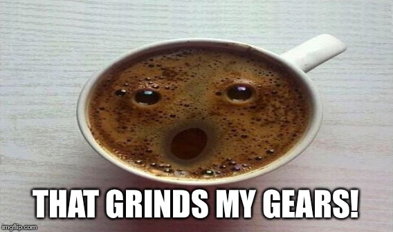 THAT GRINDS MY GEARS! | made w/ Imgflip meme maker