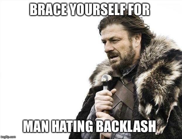 Brace Yourselves X is Coming Meme | BRACE YOURSELF FOR MAN HATING BACKLASH | image tagged in memes,brace yourselves x is coming | made w/ Imgflip meme maker