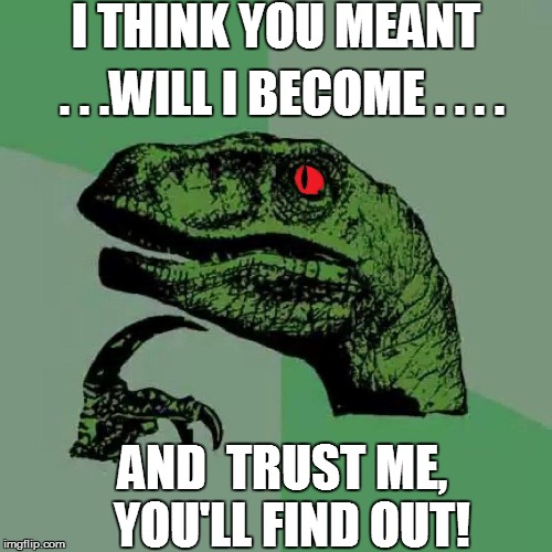 I THINK YOU MEANT . . .WILL I BECOME . . . . AND  TRUST ME,  YOU'LL FIND OUT! | made w/ Imgflip meme maker