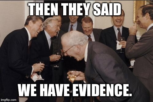 Laughing Men In Suits Meme | THEN THEY SAID WE HAVE EVIDENCE. | image tagged in memes,laughing men in suits | made w/ Imgflip meme maker