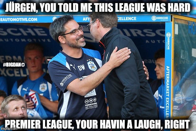 Better than klopp | JÜRGEN, YOU TOLD ME THIS LEAGUE WAS HARD; #BIGDAN©; PREMIER LEAGUE, YOUR HAVIN A LAUGH, RIGHT | image tagged in better than klopp | made w/ Imgflip meme maker