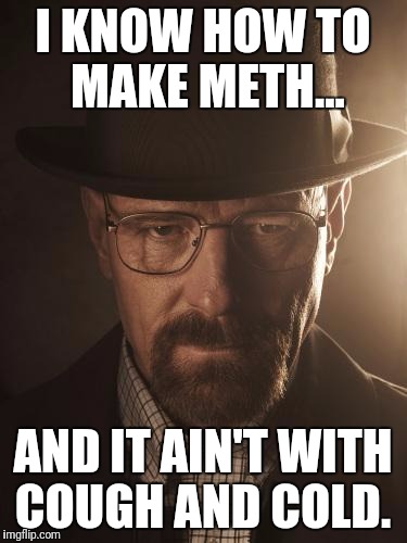 Walter White | I KNOW HOW TO MAKE METH... AND IT AIN'T WITH COUGH AND COLD. | image tagged in walter white | made w/ Imgflip meme maker