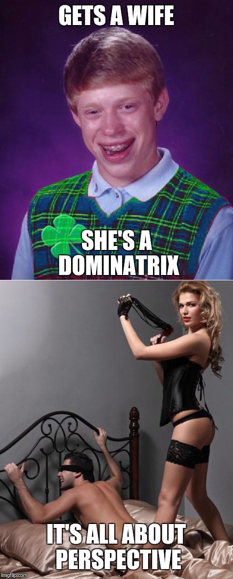 GETS A WIFE SHE'S A DOMINATRIX IT'S ALL ABOUT PERSPECTIVE | made w/ Imgflip meme maker